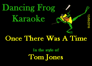 Dancing Frog 1
Karaoke

I,

9L02J8W8L

Once There Was A Time

In the xtyle of
Tom Jones