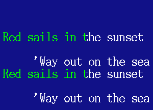 Red sails in the sunset

tWay out on the sea
Red sails in the sunset

tWay out on the sea