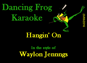 Dancing Frog 1
Karaoke

I,

9L02J8WUZ

Hangjn' On

In the xtyle of

Waylon Jennngs