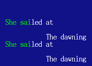 She sailed at

The dawning
She sailed at

The dawning