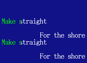 Make straight

For the shore
Make straight

For the shore