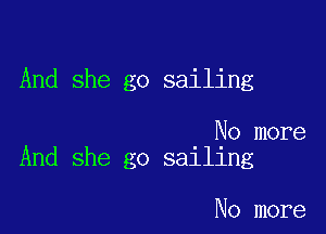 And she go sailing

No more
And she go sailing

No more