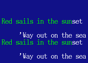 Red sails in the sunset

tWay out on the sea
Red sails in the sunset

tWay out on the sea