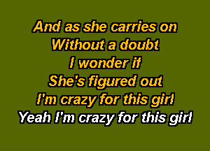 And as she carries on
Without a doubt
I wonder if
She's figured out
I'm crazy for this girl
Yeah I'm crazy for this girl