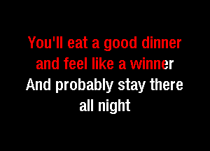 You'll eat a good dinner
and feel like a winner

And probably stay there
all night