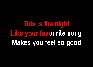 This is the night

Like your favourite song
Makes you feel so good