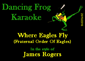 Dancing Frog 1
Karaoke

I,

N
00
3
D
K!
o
.5
0')

Where Eagles Fly
(Fraternal Order Of Eagles)

In the style of
James Rogers