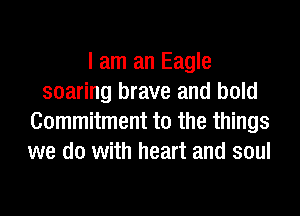 I am an Eagle
soaring brave and bold
Commitment to the things
we do with heart and soul