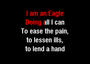 I am an Eagle
Doing all I can
To ease the pain,

tolesseniHs,
to lend a hand