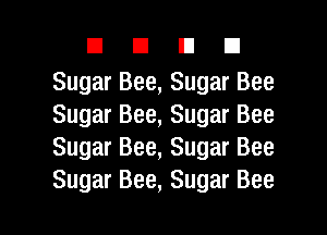 DUDE!

Sugar Bee, Sugar Bee
Sugar Bee, Sugar Bee
Sugar Bee, Sugar Bee
Sugar Bee, Sugar Bee

g