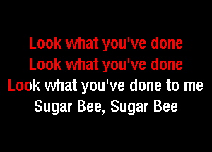 Look what you've done
Look what you've done
Look what you've done to me
Sugar Bee, Sugar Bee