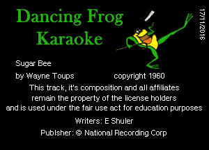 Dancing Frog 4
Karaoke

Sugar Bee

SIOZJHIAI

by Wayne Toups copyright 1980

This track, it's composition and all affiliates

remain the property of the license holders
and is used under the fair use act for education purposes

WriterSi E Shuler
Publsheri (9 National Recording Corp