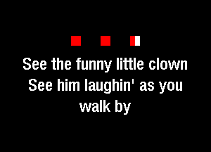 n a El
See the funny little clown

See him Iaughin' as you
walk by