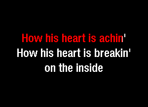 How his heart is achin'

How his heart is breakin'
0n the inside