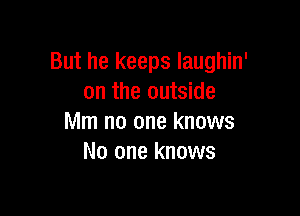 But he keeps laughin'
on the outside

Mm no one knows
No one knows