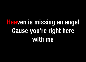 Heaven is missing an angel

Cause you're right here
with me