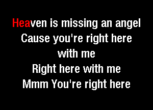 Heaven is missing an angel
Cause you're right here
with me
Right here with me
Mmm You're right here