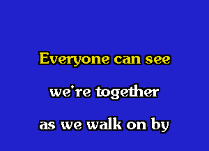 Everyone can see

we're together

as we walk on by