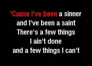 'Cause I've been a sinner
and I've been a saint
There's a few things

I ain't done
and a few things I can't