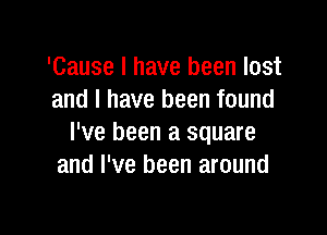 'Cause I have been lost
and I have been found

I've been a square
and I've been around