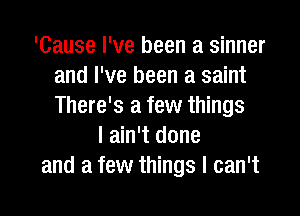 'Cause I've been a sinner
and I've been a saint
There's a few things

I ain't done
and a few things I can't