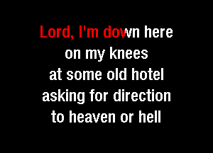 Lord, I'm down here
on my knees
at some old hotel

asking for direction
to heaven or hell