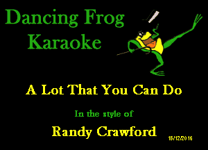Dancing Frog 1
Karaoke

I,

A Lot That You Can Do

In the xtyle of
Randy Crawford

IEHZIZU 16