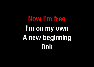 Now I'm free
I'm on my own

A new beginning
00h