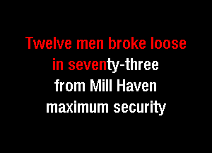 Twelve men broke loose
in seventy-three

from Mill Haven
maximum security