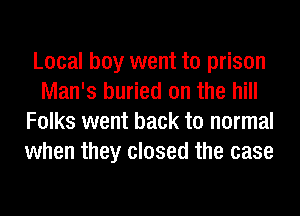 Local boy went to prison
Man's buried on the hill
Folks went back to normal
when they closed the case