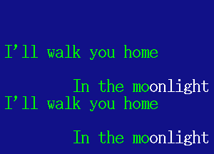 1 11 walk you home

In the moonlight
I ll walk you home

In the moonlight