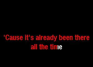 'Cause it's already been there
all the time