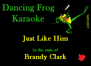 Dancing Frog i
Karaoke

,5,

LLOZJ LOISL

Just Like Him

In the xryle of

Brandy Clark