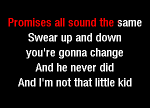 Promises all sound the same
Swear up and down
you're gonna change

And he never did
And I'm not that little kid