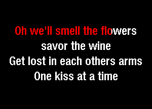 0h we'll smell the flowers
savor the wine

Get lost in each others arms
One kiss at a time