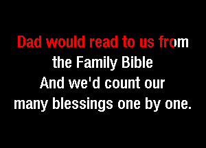 Dad would read to us from
the Family Bible

And we'd count our
many blessings one by one.