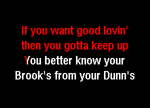 If you want good lovin'
then you gotta keep up

You better know your
Brook's from your Dunn's