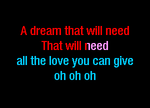 A dream that will need
That will need

all the love you can glue
oh oh oh