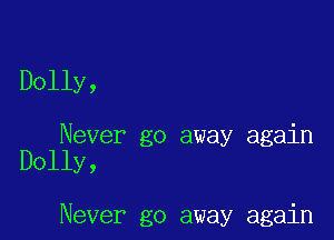 Dolly,

Never go away again
Dolly,

Never go away again