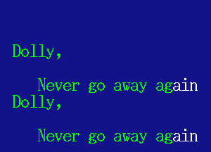 Dolly,

Never go away again
Dolly,

Never go away again