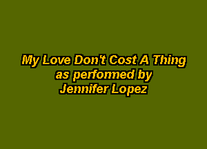 My Love 0011'! Cost A Thing

as perfonned by
Jennifer Lopez
