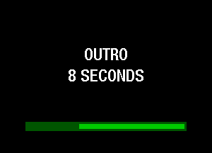 OUTRO
8 SECONDS