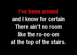 I've been around
and I know for certain
There ain't no room

like the ro-oo-om
at the top of the stairs.
