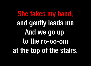 She takes my hand,
and gently leads me
And we go up

to the ro-oo-om
at the top of the stairs.
