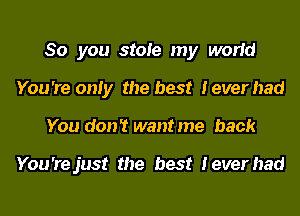 So you stole my world
You 're only the best Ieverhad
You don't want me back

You'rejust the best Ieverhad
