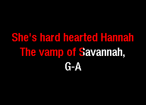 She's hard hearted Hannah

The vamp of Savannah,
G-A