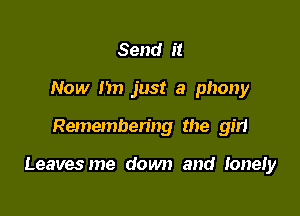 Send it
Now I'm just a phony

Remembering the girl

Leavesme down and Ioner