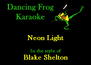 Dancing Frog ?
Kamoke y

N eon Light

In the style of
Blake Shelton