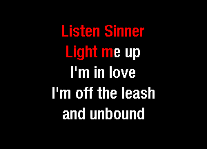 Listen Sinner
Light me up
I'm in love

I'm off the leash
and unbound
