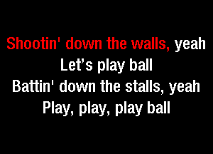 Shootin' down the walls, yeah
Let's play ball

Battin' down the stalls, yeah
Play, play, play ball